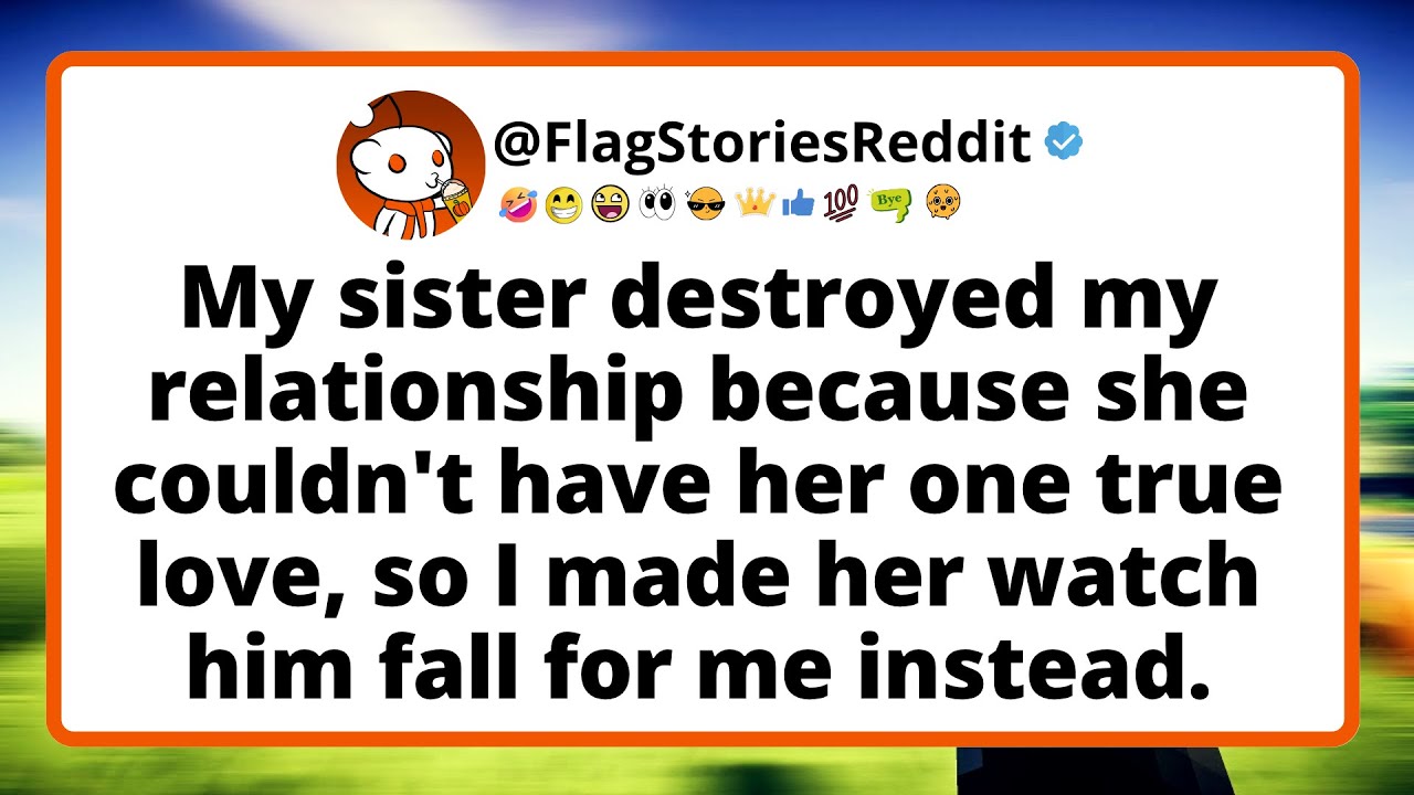 My sister destroyed my relationship because she couldn't have her one true love, so I made her...