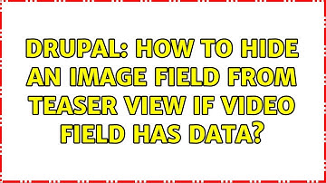 Drupal: How to hide an image field from teaser view if video field has data? (2 Solutions!!)
