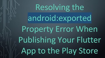 Resolving the android:exported Property Error When Publishing Your Flutter App to the Play Store