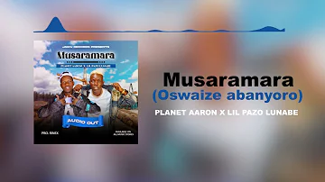 MUSARAMARA (Oswaize Abanyoro) - Planet Aaron X Lil Pazo Lunabe
