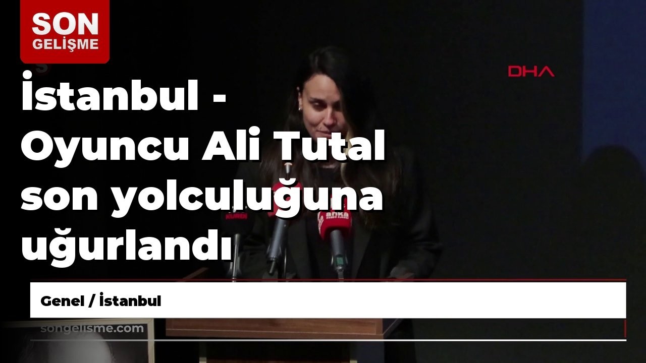 İstanbul - Oyuncu Ali Tutal son yolculuğuna uğurlandı