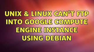 Unix & Linux: Can't FTP into Google Compute Engine instance using Debian (2 Solutions!!)