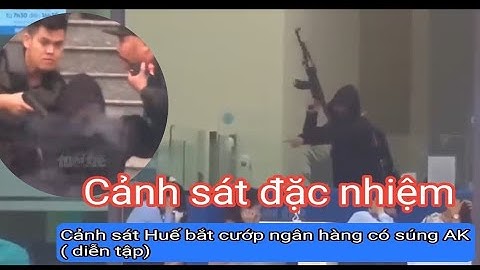 Cảnh sát đặc nhiệm Huế băt cướp ngân hàng có súng AK ( diễn tập )