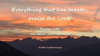 Everything that has breath,praise the Lord! - Psalm 150