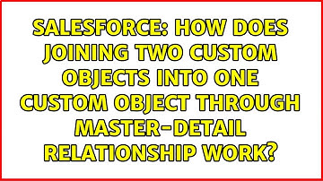 How does joining two custom objects into one custom object through master-detail relationship work?