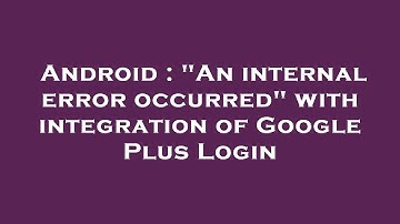 Android : "An internal error occurred" with integration of Google Plus Login