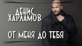 Денис Харламов 💔 От Меня До Тебя