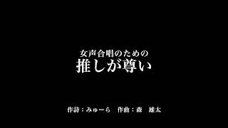 女声合唱のための「推しが尊い」"My idol is so adorable" for female chorus 作詞:みゅーら 作曲:森雄太 歌唱:巡音ルカ合唱団