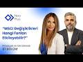“MSCI Değişiklikleri Hangi Fonları Etkileyebilir?” | Onur Duygu - Şebnem Ayabakan