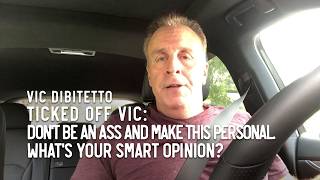 Ticked Off Vic: Don't be an ass and make this personal. What's your smart opinion?