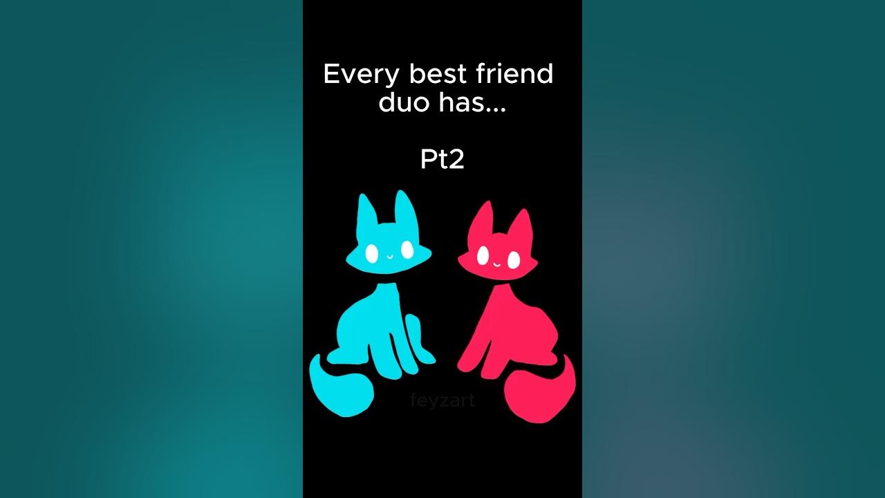 EVERY BEST FRIEND DUO HAS…. PT2 EVERY BEST FRIEND DUO HAS…. PT2
