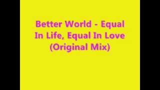 Better World - Equal In Life, Equal In Love (Original Mix)