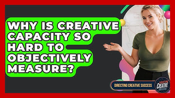 Why Is Creative Capacity So Hard To Objectively Measure? - Directing Creative Success