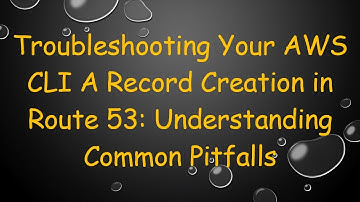 Troubleshooting Your AWS CLI A Record Creation in Route 53: Understanding Common Pitfalls