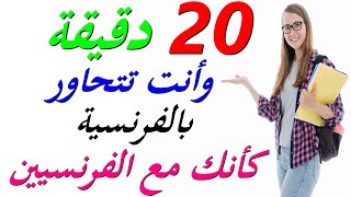 تعلم اللغة الفرنسية : 20 دقيقة و أنت تتحاور مع الفرنسيين وكأنك معهم في فرنسا