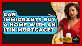 Can Immigrants Buy A Home With An ITIN Mortgage - Black Immigration Success Expert