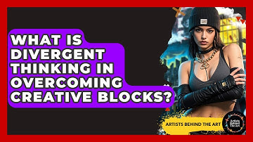 What Is Divergent Thinking In Overcoming Creative Blocks? - Artists Behind the Art