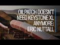 Oilpatch doesn't need Keystone XL anymore: Eric Nuttall