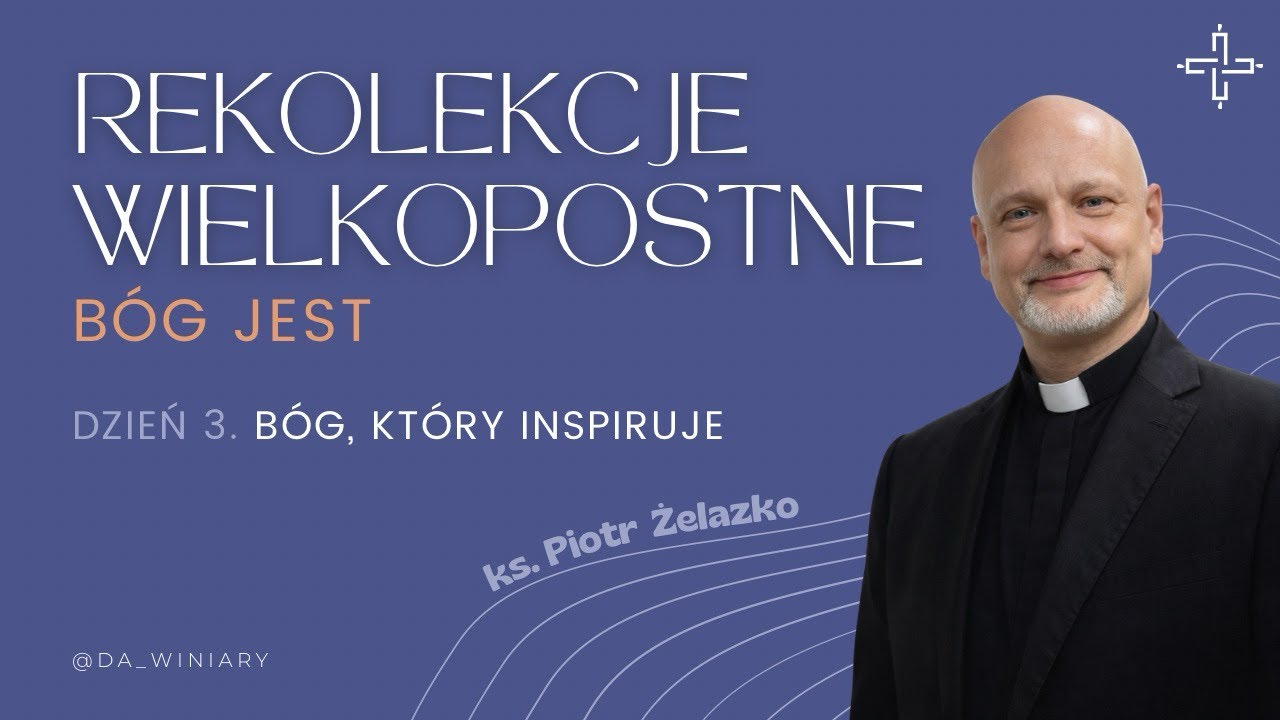 Rekolekcje Wielkopostne „BÓG JEST” - III konferencja „Bóg, który inspiruje” ks. Piotr Żelazko 