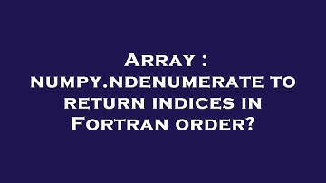 Array : numpy.ndenumerate to return indices in Fortran order?