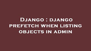 Django : django prefetch when listing objects in admin