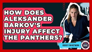 How Does Aleksander Barkov's Injury Affect The Panthers? - Hockey Fan Network