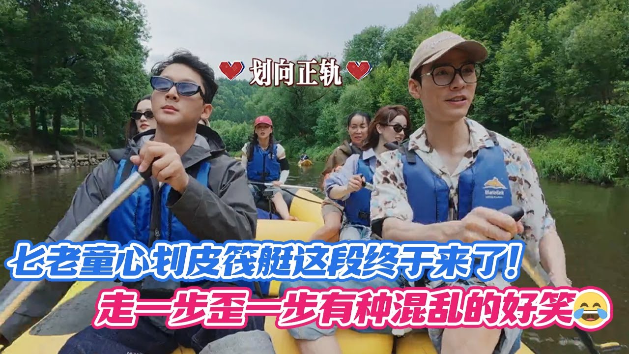 七老童心划皮筏艇这段终于来了！走一步歪一步有种混乱的好笑😂
