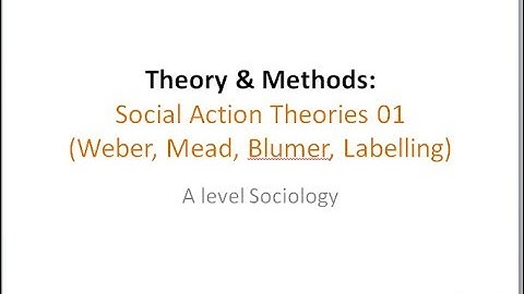 04 Social Action Theories 01 (Weber, Mead, Blumer, Labelling)
