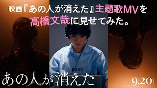 映画『あの人が消えた』主題歌MVを高橋文哉に見せてみた。