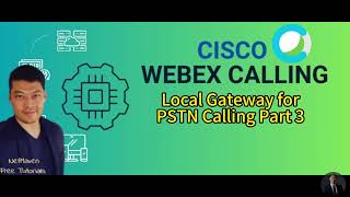 6. Cisco Webex Calling - Local Gateway forPSTN Calling Part 3
