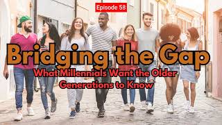 Ep. 58 Bridging the Gap: What Millennials want the Older Generation to Know