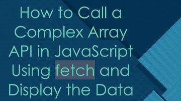 How to Call a Complex Array API in JavaScript Using fetch and Display the Data