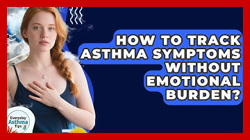 How To Track Asthma Symptoms Without Emotional Burden? - Everyday Asthma Tips