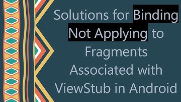 Solutions for Binding Not Applying to Fragments Associated with ViewStub in Android
