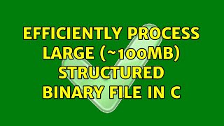 Efficiently process large (~100MB) structured binary file in C (2 Solutions!!)