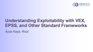 Understanding Exploitability with VEX, EPSS, and Other Standard Frameworks - Ayse Kaya, Root
