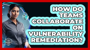 How Do Teams Collaborate On Vulnerability Remediation?