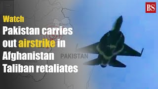Pakistan carries out airstrike in Afghanistan; Taliban retaliates