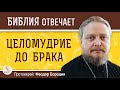 Зачем хранить  ЦЕЛОМУДРИЕ  ДО  БРАКА ?  Протоиерей Феодор Бородин