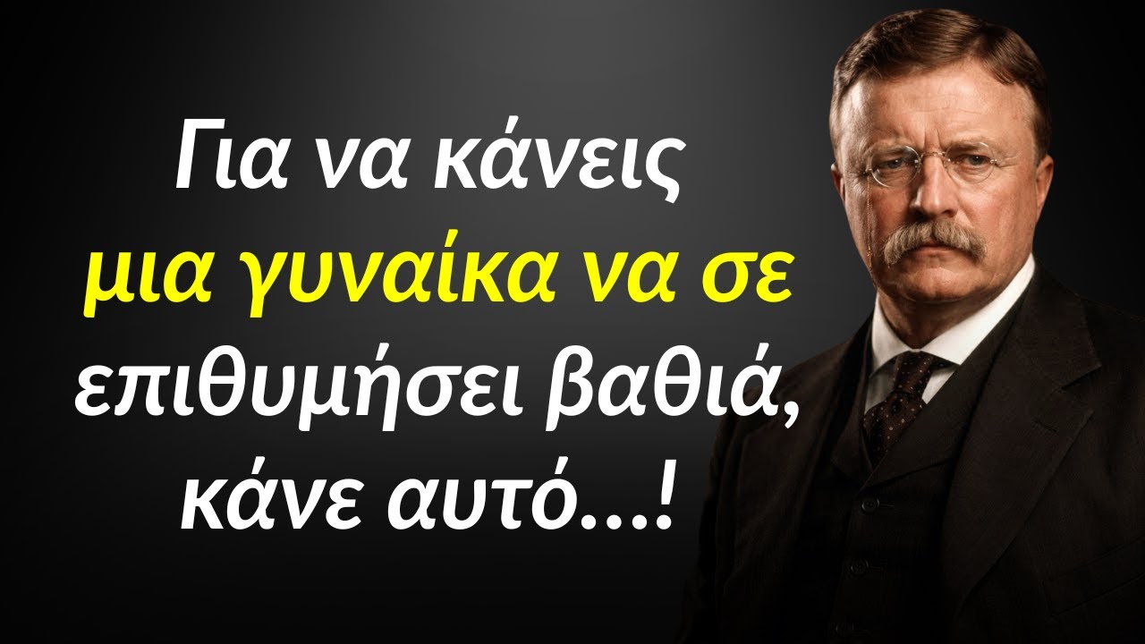 Η σοφία του Θεόδωρου Ρούσβελτ: Άσε μια γυναίκα να σε ποθήσει βαθιά.