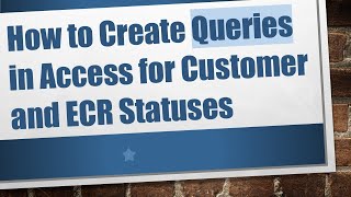 How to Create Queries in Access for Customer and ECR Statuses