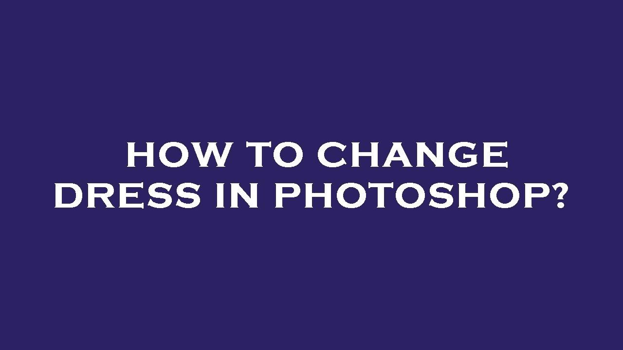 how-to-change-dress-in-photoshop-youtube
