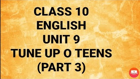 CLASS 10 ENGLISH- UNIT 9 TUNE UP O TEENS (PART 3)