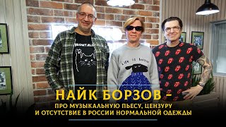 Найк Борзов - про музыкальную пьесу, цензуру и отсутствие в России нормальной одежды
