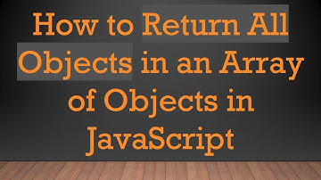 How to Return All Objects in an Array of Objects in JavaScript