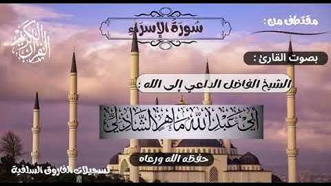 تلاوة طيبة ماتيسر من سورة(الإسراء) بصوت الشيخ ماهر الشاذلي حفظه الله ورعاه 