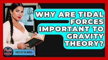 Why Are Tidal Forces Important To Gravity Theory? - Firsts of the World