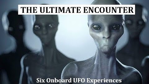THE ULTIMATE ENCOUNTER: Six Onboard UFO Encounters