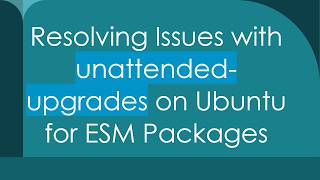 Resolving Issues with unattended-upgrades on Ubuntu for ESM Packages