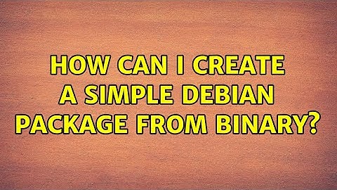How can I create a simple debian package from binary? (2 Solutions!!)
